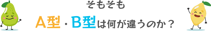 そもそも A型・B型は何が違うのか？